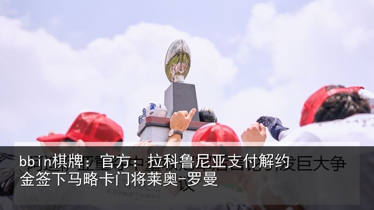 bbin棋牌：官方：拉科鲁尼亚支付解约金签下马略卡门将莱奥-罗曼
