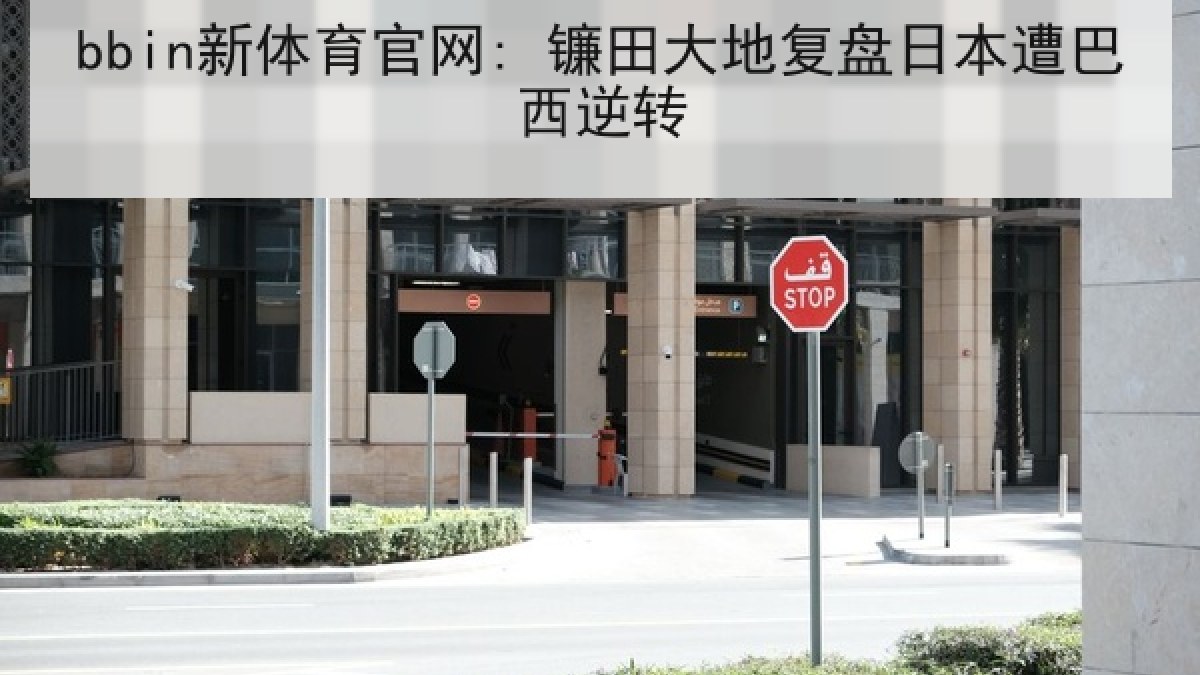 bbin新体育官网: 镰田大地复盘日本遭巴西逆转