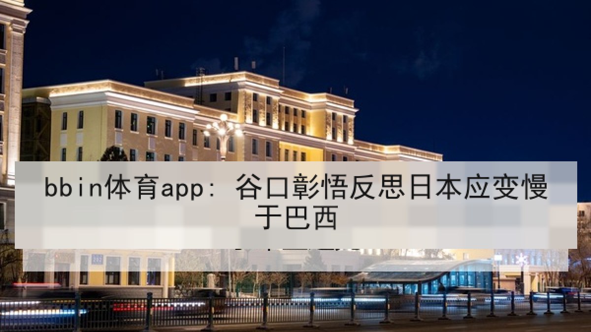 bbin体育app: 谷口彰悟反思日本应变慢于巴西