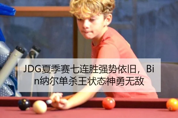 JDG夏季赛七连胜强势依旧，Bin纳尔单杀王状态神勇无敌