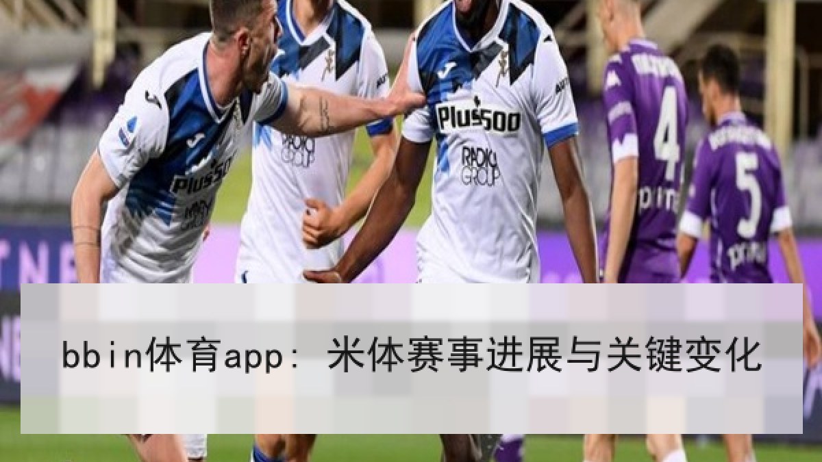 bbin体育app: 米体赛事进展与关键变化