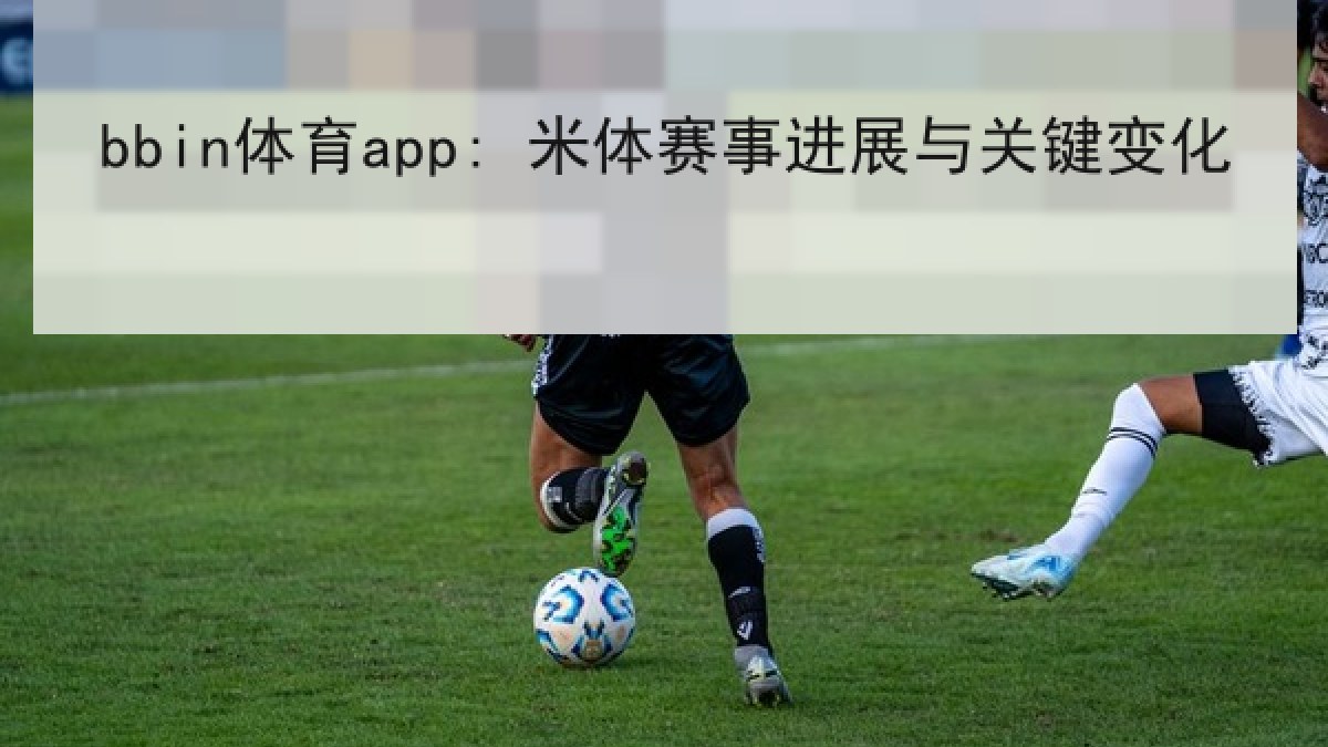 bbin体育app: 米体赛事进展与关键变化
