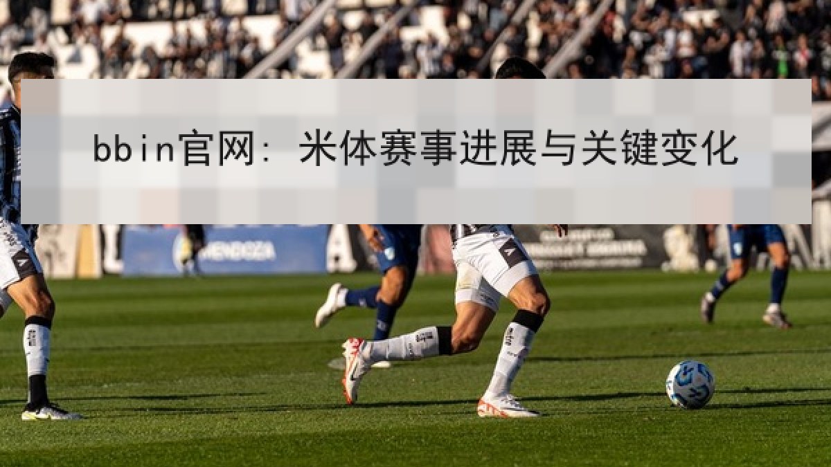 bbin官网: 米体赛事进展与关键变化