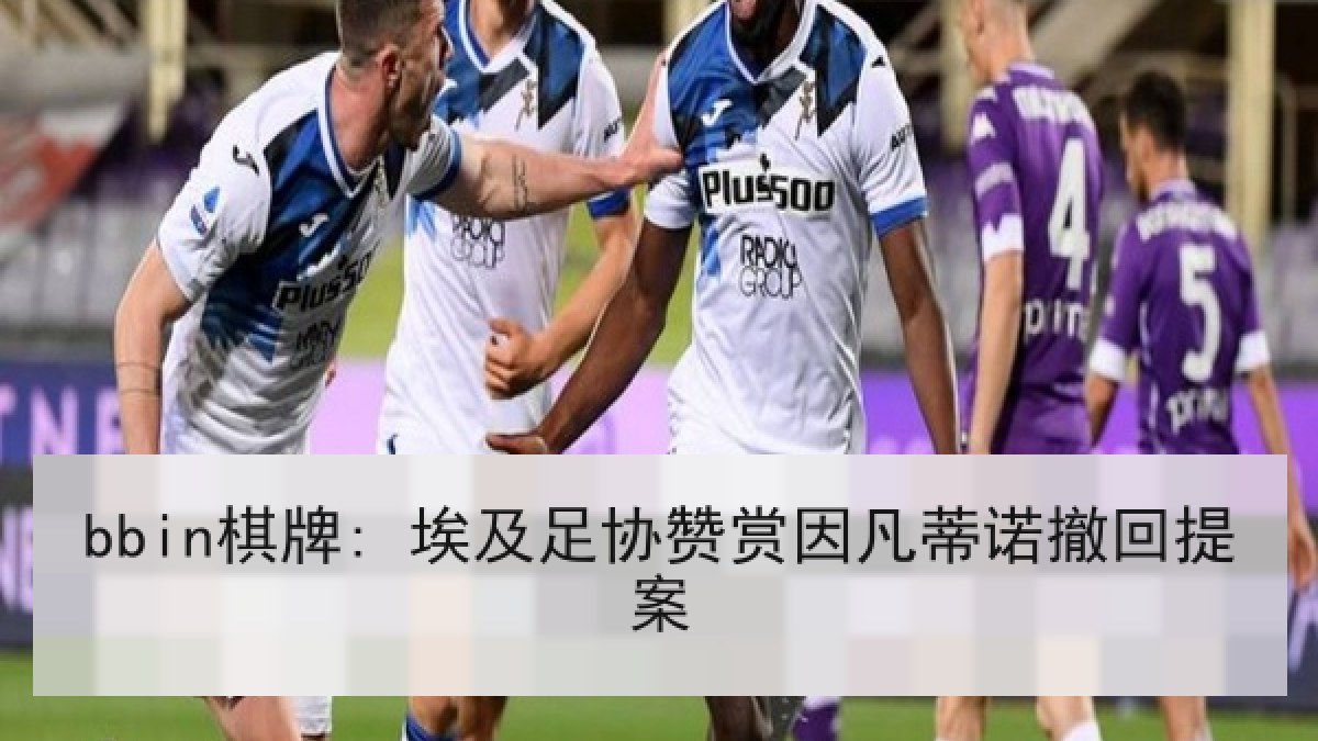 bbin棋牌: 埃及足协赞赏因凡蒂诺撤回提案