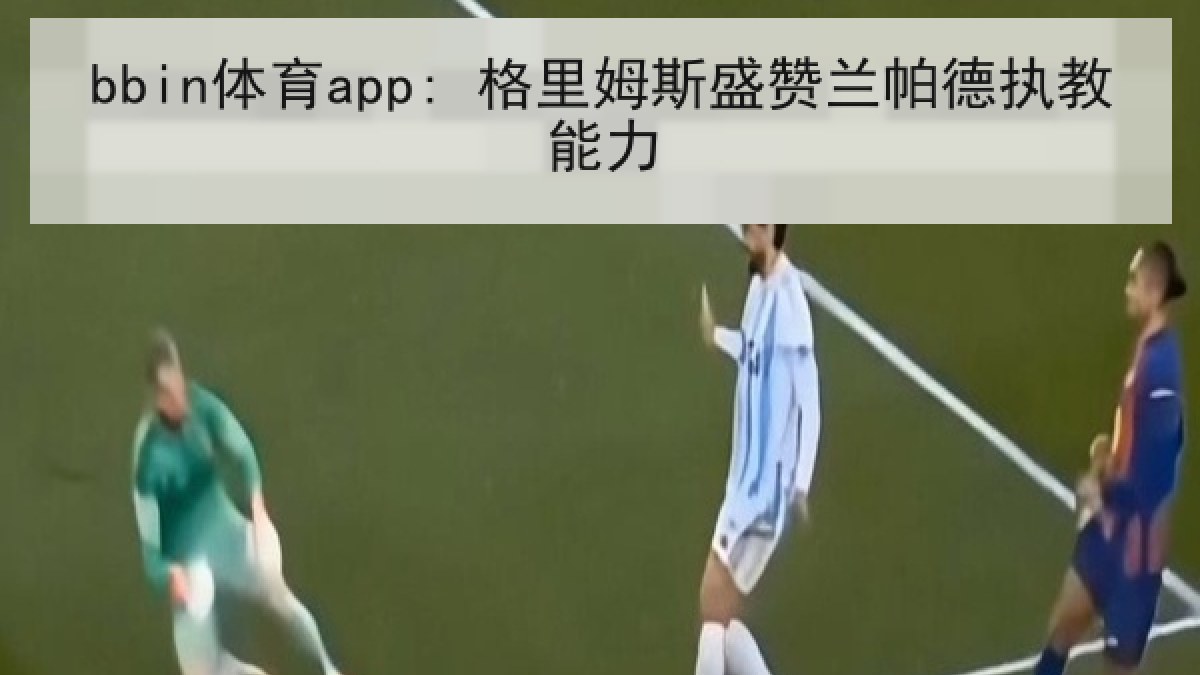 bbin体育app: 格里姆斯盛赞兰帕德执教能力