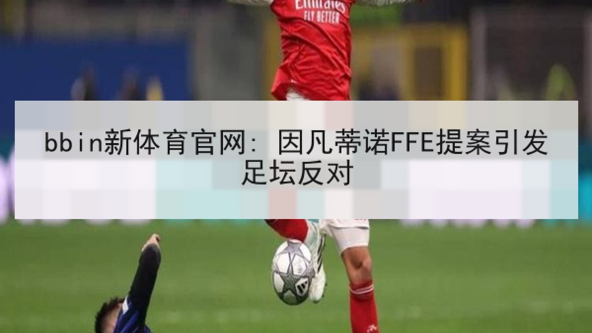 bbin新体育官网: 因凡蒂诺FFE提案引发足坛反对