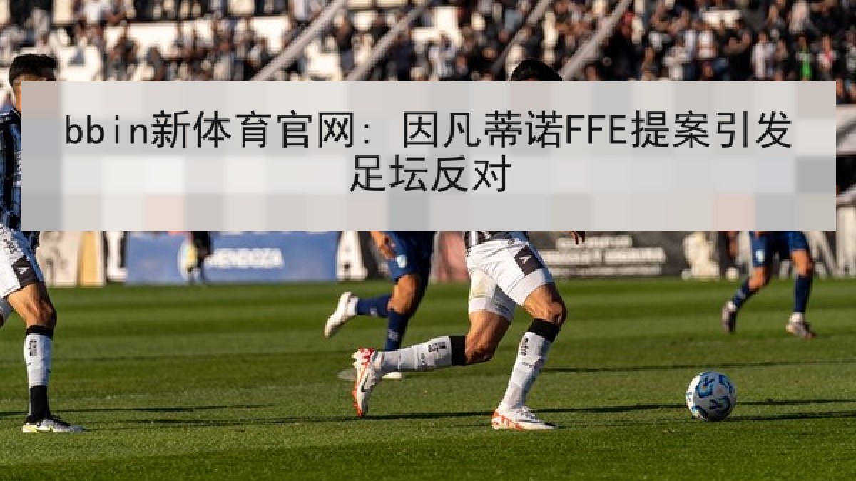 bbin新体育官网: 因凡蒂诺FFE提案引发足坛反对