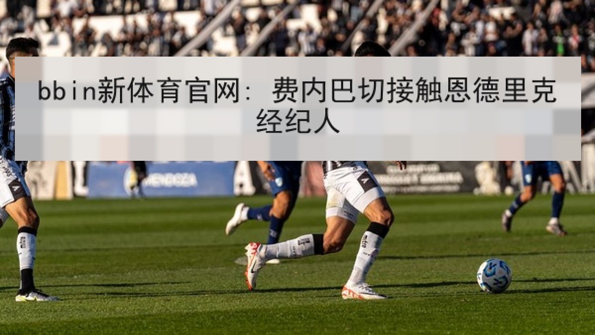 bbin新体育官网: 费内巴切接触恩德里克经纪人