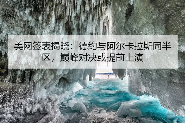美网签表揭晓：德约与阿尔卡拉斯同半区，巅峰对决或提前上演